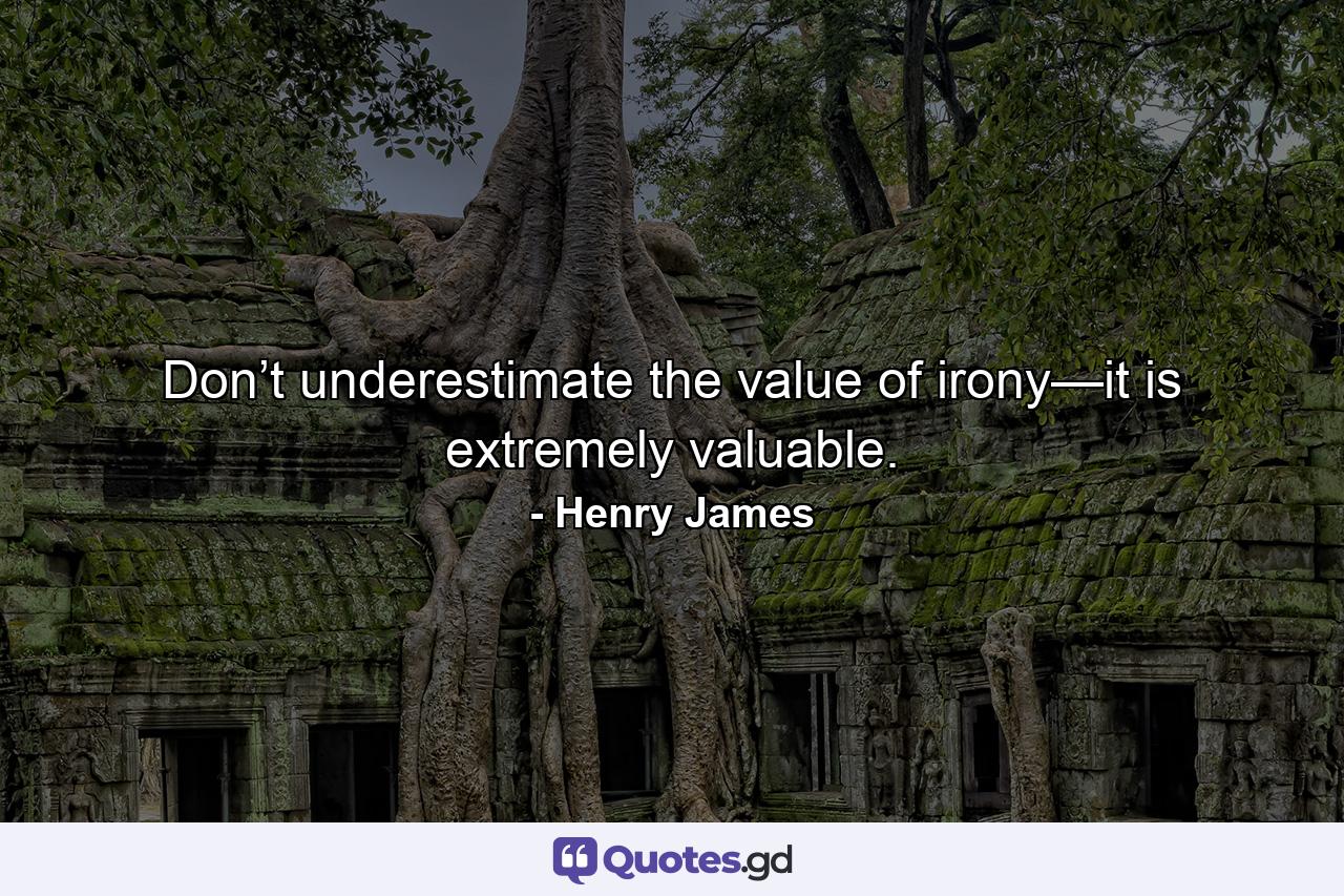 Don’t underestimate the value of irony—it is extremely valuable. - Quote by Henry James