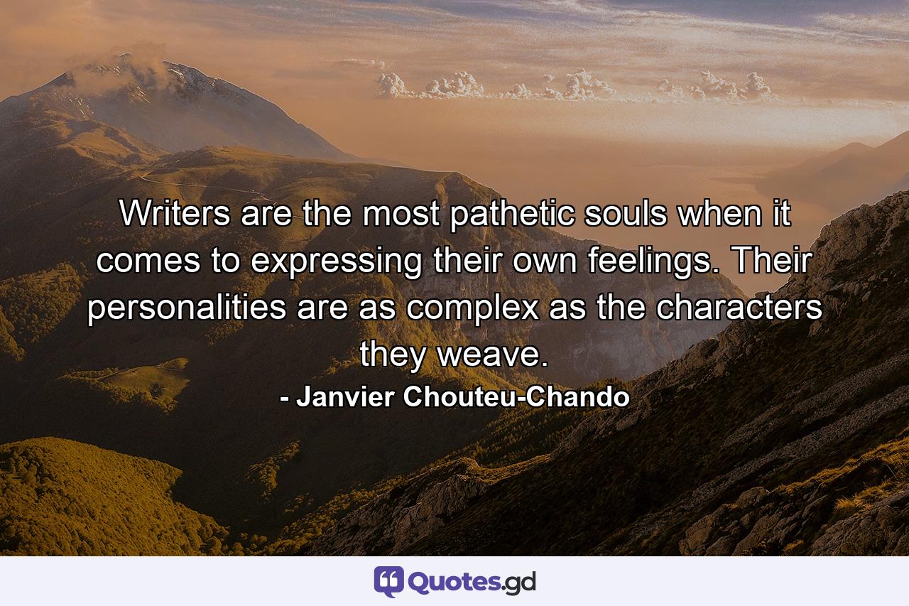 Writers are the most pathetic souls when it comes to expressing their own feelings. Their personalities are as complex as the characters they weave. - Quote by Janvier Chouteu-Chando