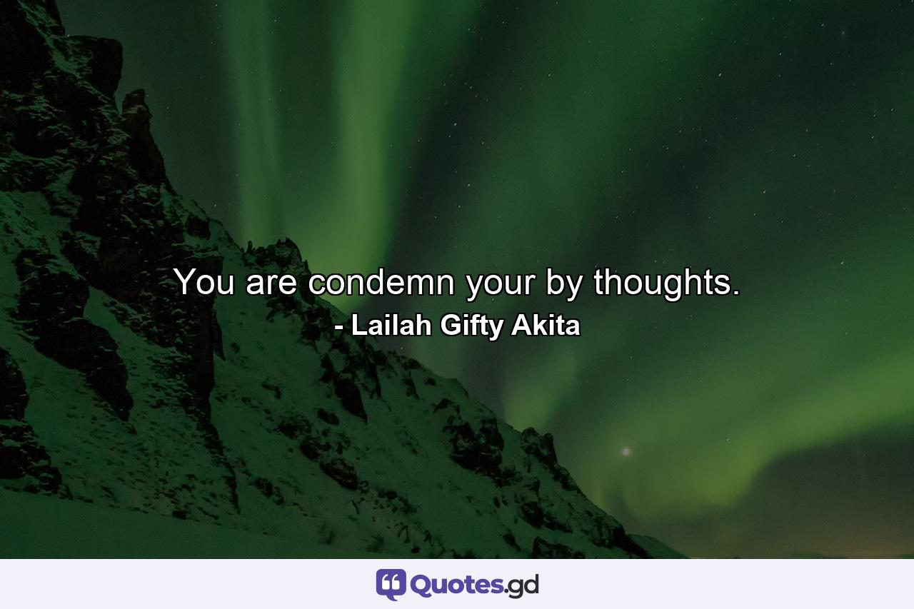 You are condemn your by thoughts. - Quote by Lailah Gifty Akita