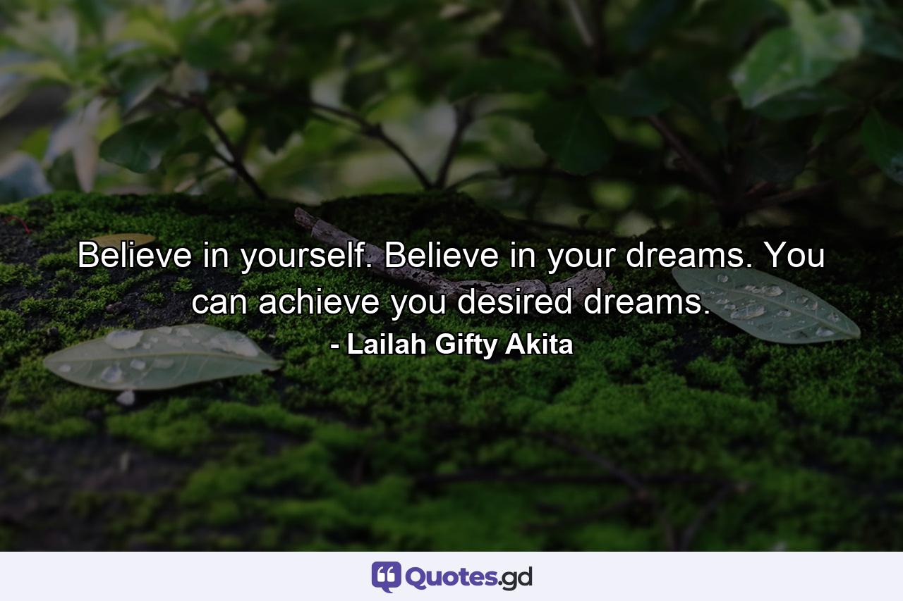 Believe in yourself. Believe in your dreams. You can achieve you desired dreams. - Quote by Lailah Gifty Akita