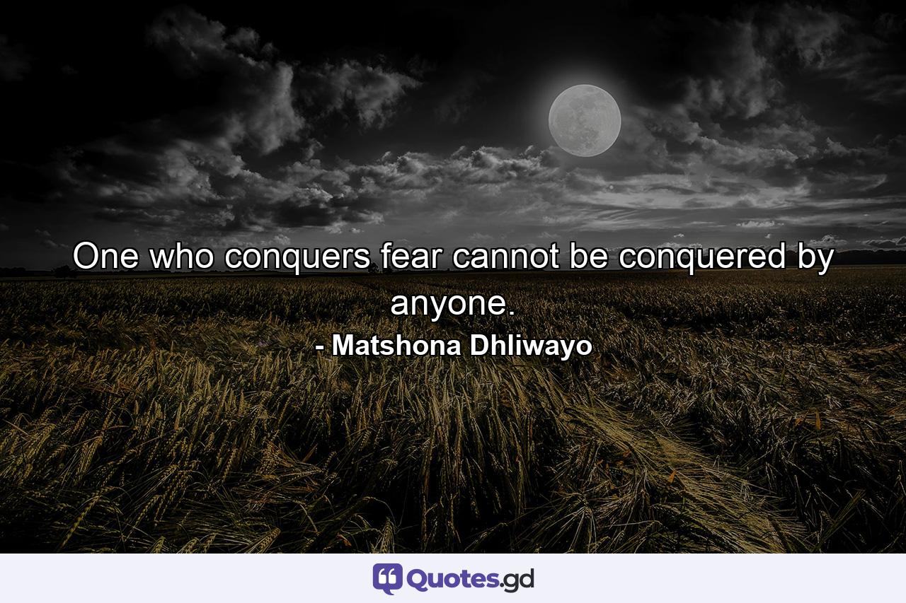 One who conquers fear cannot be conquered by anyone. - Quote by Matshona Dhliwayo