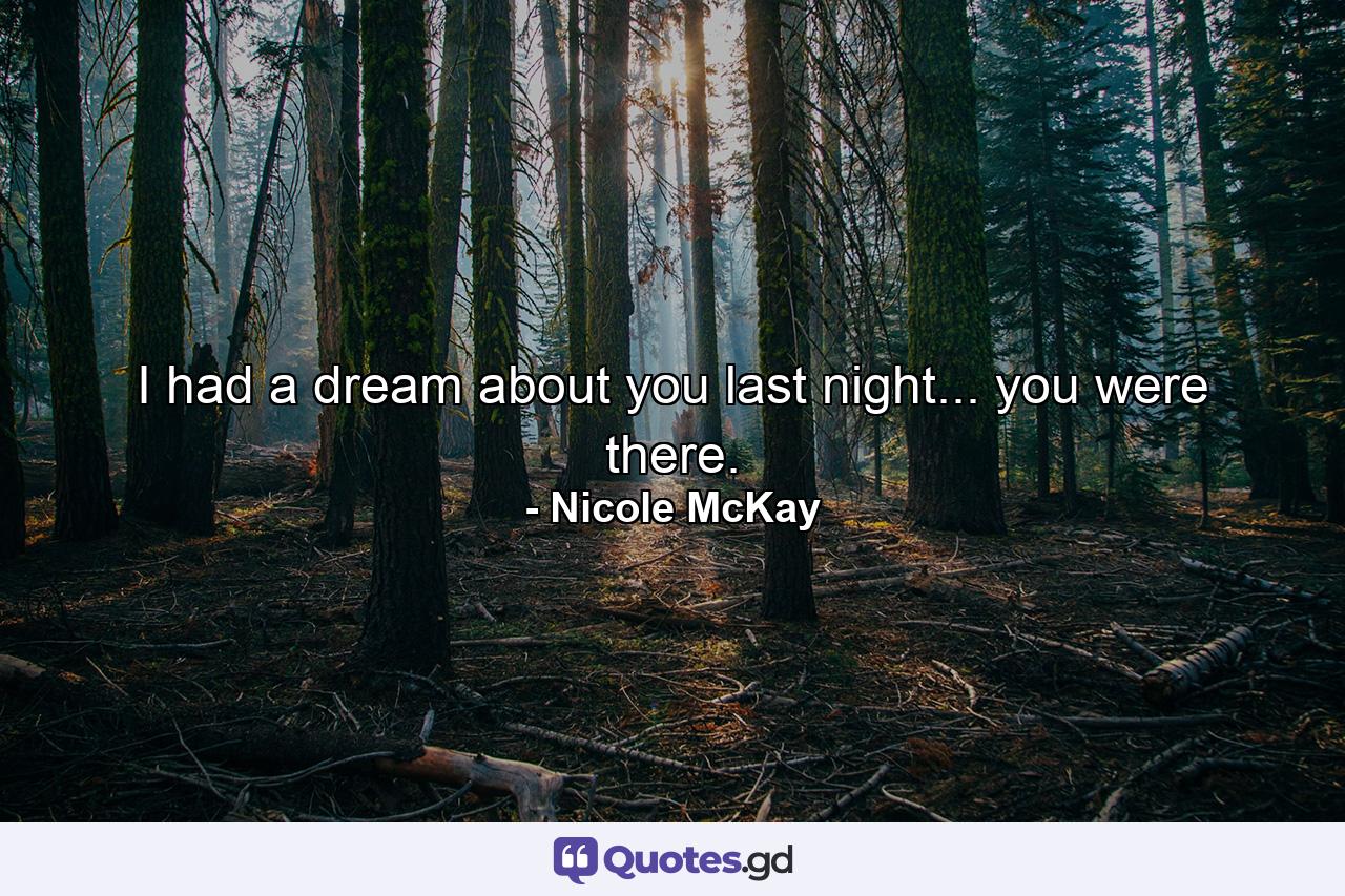 I had a dream about you last night... you were there. - Quote by Nicole McKay