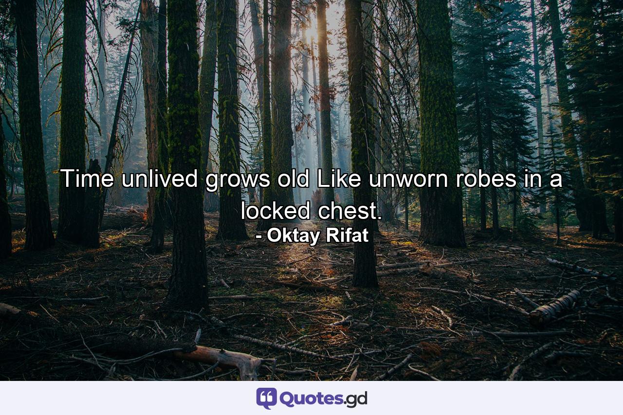 Time unlived grows old Like unworn robes in a locked chest. - Quote by Oktay Rifat