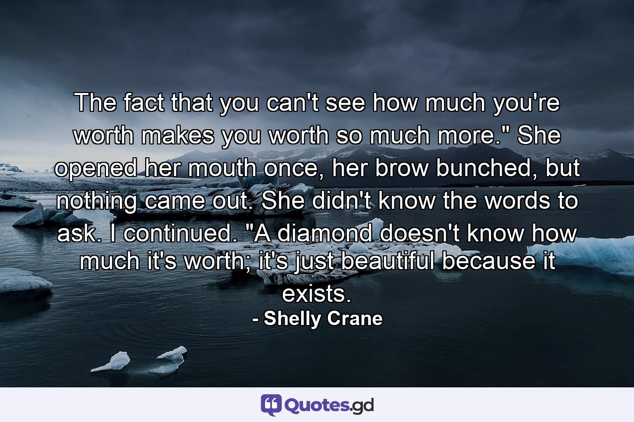 The fact that you can't see how much you're worth makes you worth so much more.