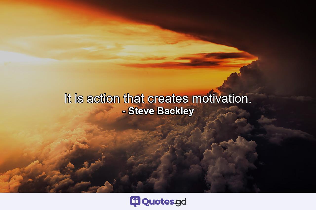 It is action that creates motivation. - Quote by Steve Backley