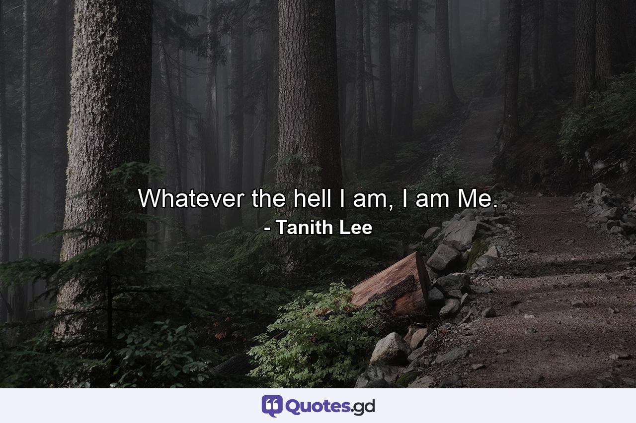 Whatever the hell I am, I am Me. - Quote by Tanith Lee