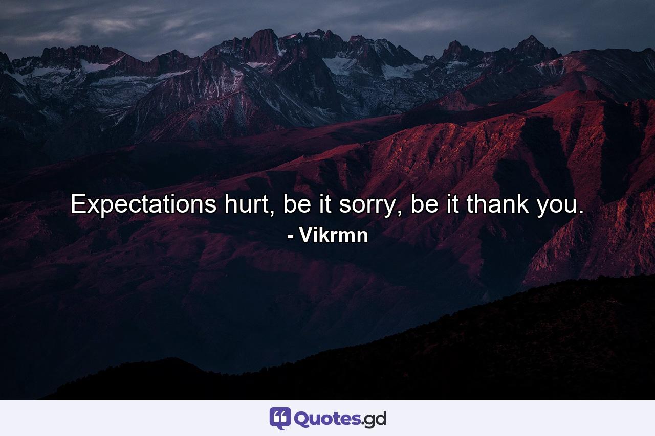 Expectations hurt, be it sorry, be it thank you. - Quote by Vikrmn