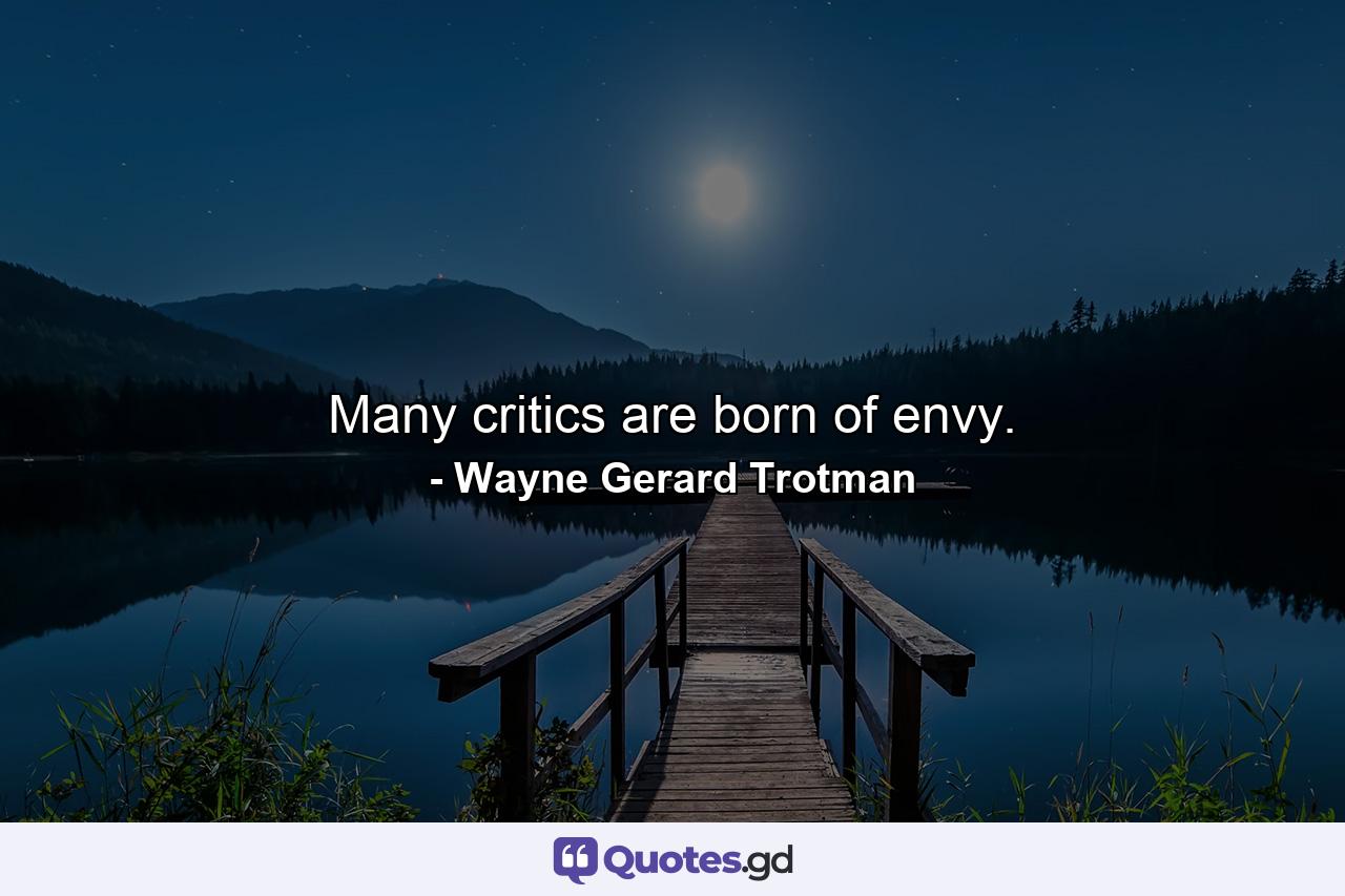 Many critics are born of envy. - Quote by Wayne Gerard Trotman