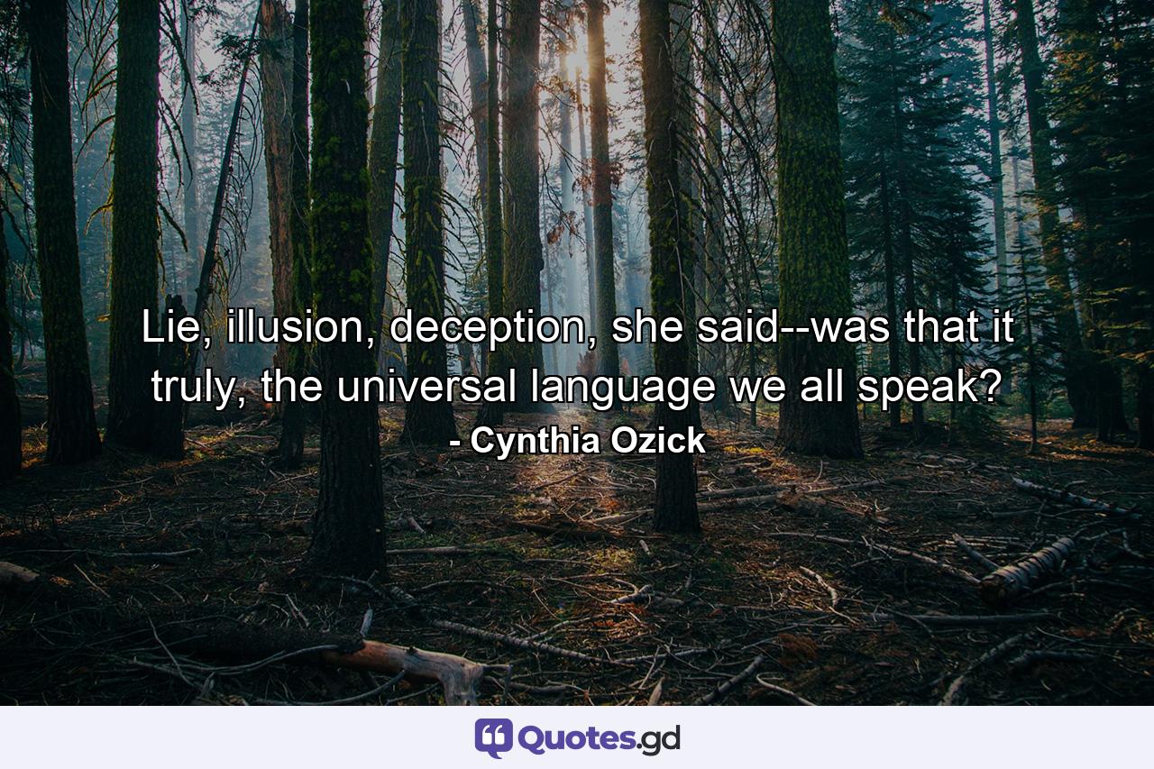 Lie, illusion, deception, she said--was that it truly, the universal language we all speak? - Quote by Cynthia Ozick