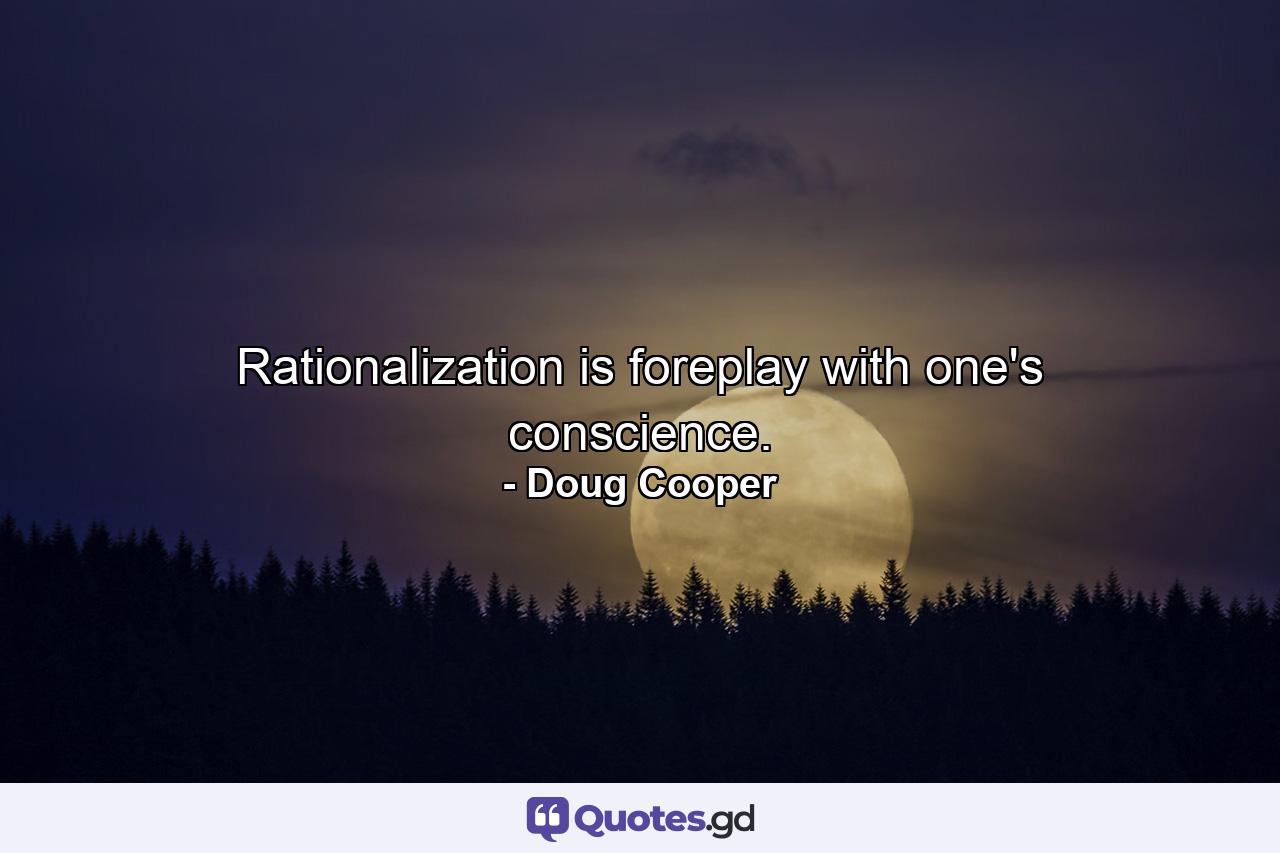 Rationalization is foreplay with one's conscience. - Quote by Doug Cooper