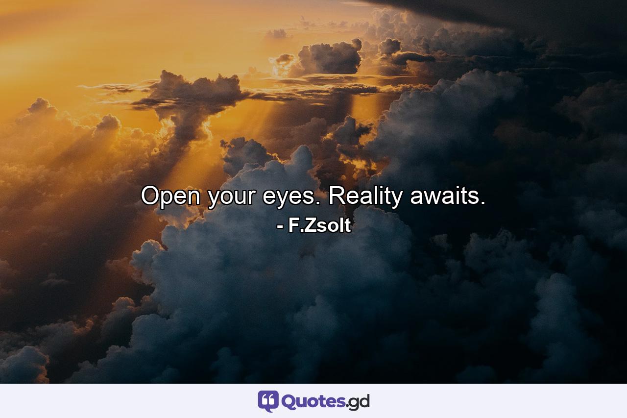 Open your eyes. Reality awaits. - Quote by F.Zsolt