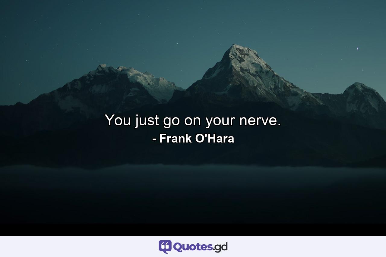 You just go on your nerve. - Quote by Frank O'Hara