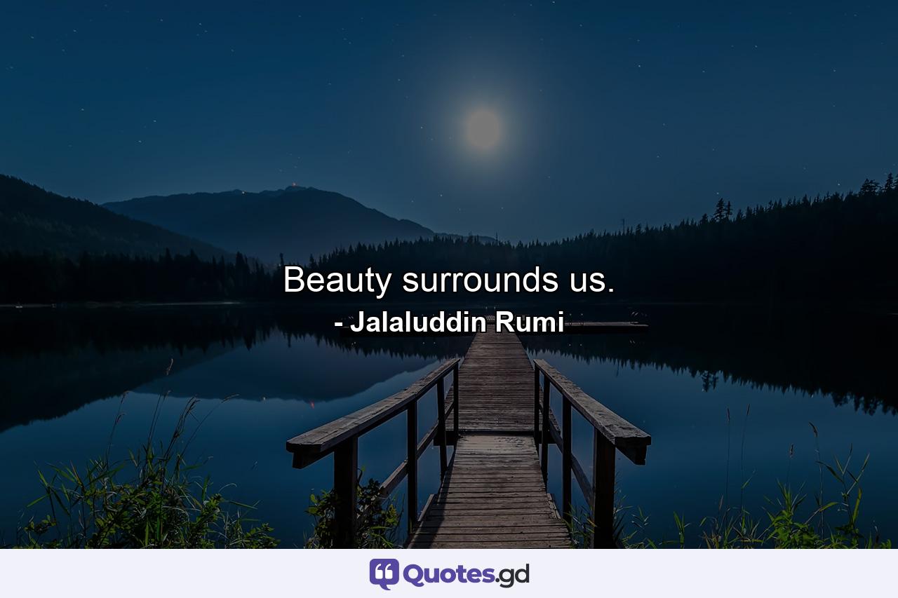 Beauty surrounds us. - Quote by Jalaluddin Rumi