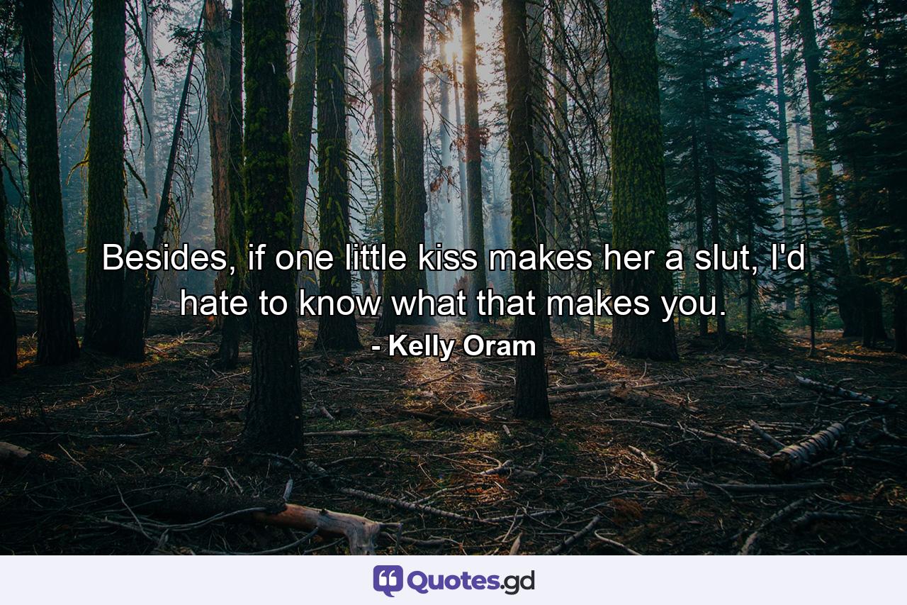 Besides, if one little kiss makes her a slut, I'd hate to know what that makes you. - Quote by Kelly Oram