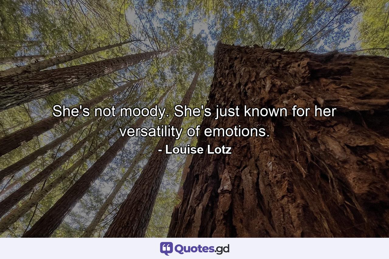 She's not moody. She's just known for her versatility of emotions. - Quote by Louise Lotz