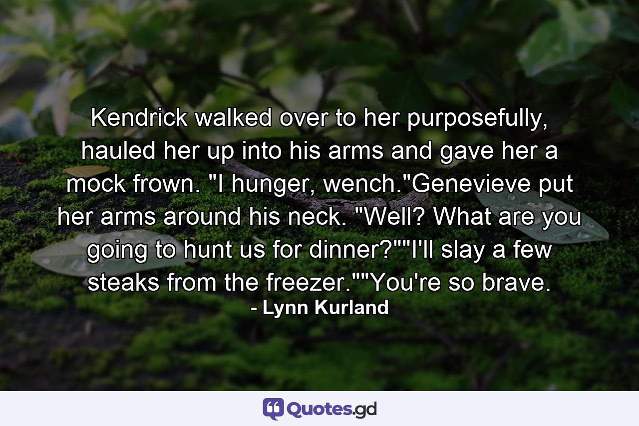 Kendrick walked over to her purposefully, hauled her up into his arms and gave her a mock frown. 