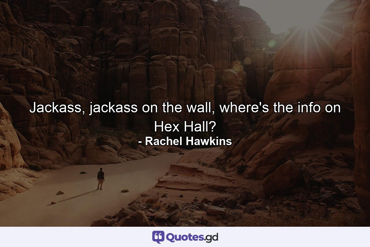 Jackass, jackass on the wall, where's the info on Hex Hall? - Quote by Rachel Hawkins