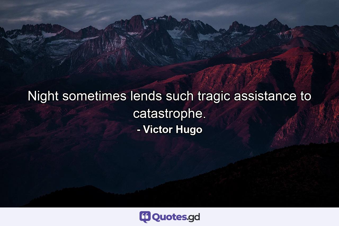 Night sometimes lends such tragic assistance to catastrophe. - Quote by Victor Hugo