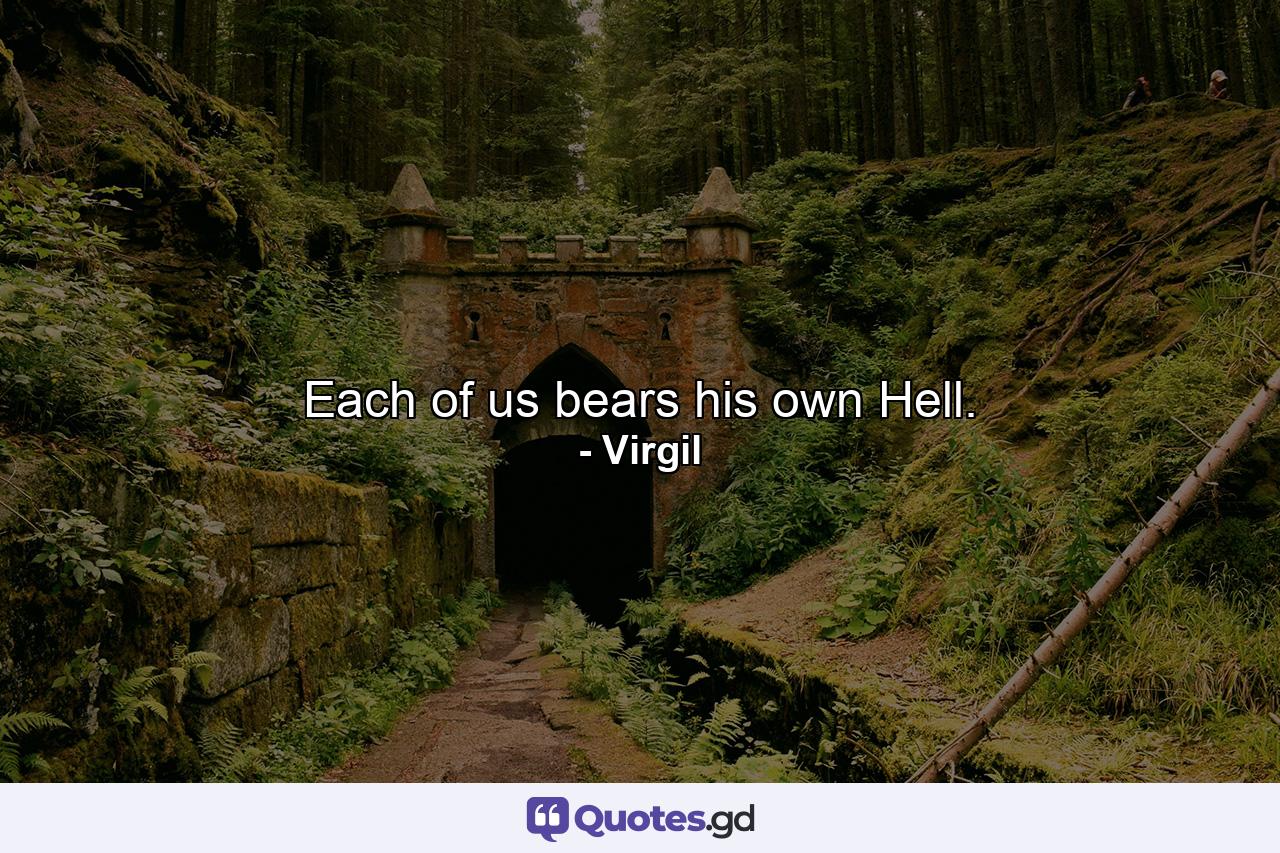 Each of us bears his own Hell. - Quote by Virgil