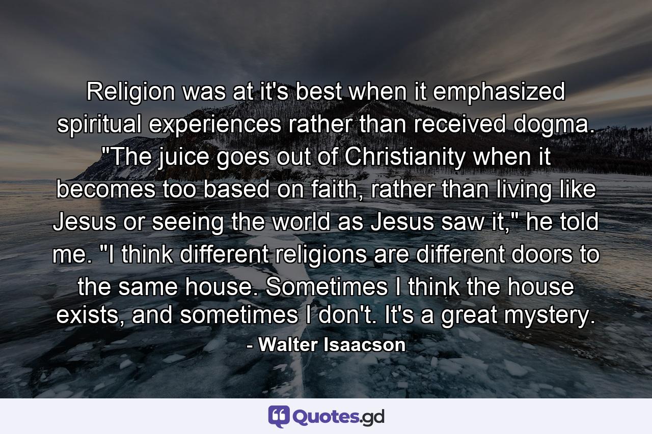 Religion was at it's best when it emphasized spiritual experiences rather than received dogma. 