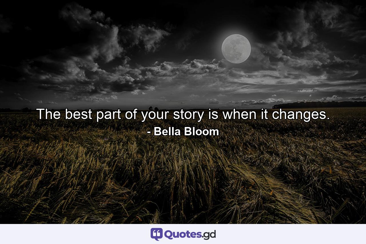 The best part of your story is when it changes. - Quote by Bella Bloom