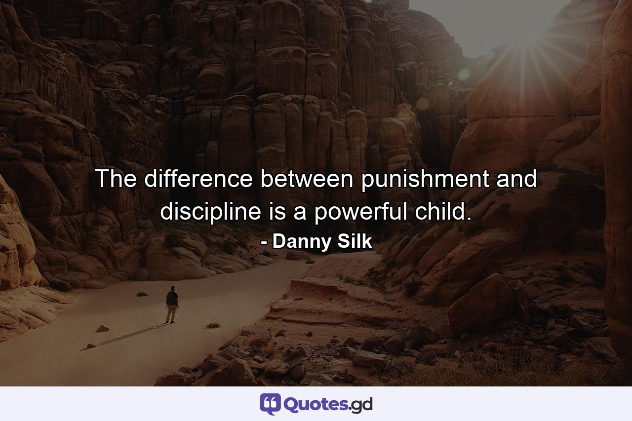 The difference between punishment and discipline is a powerful child. - Quote by Danny Silk