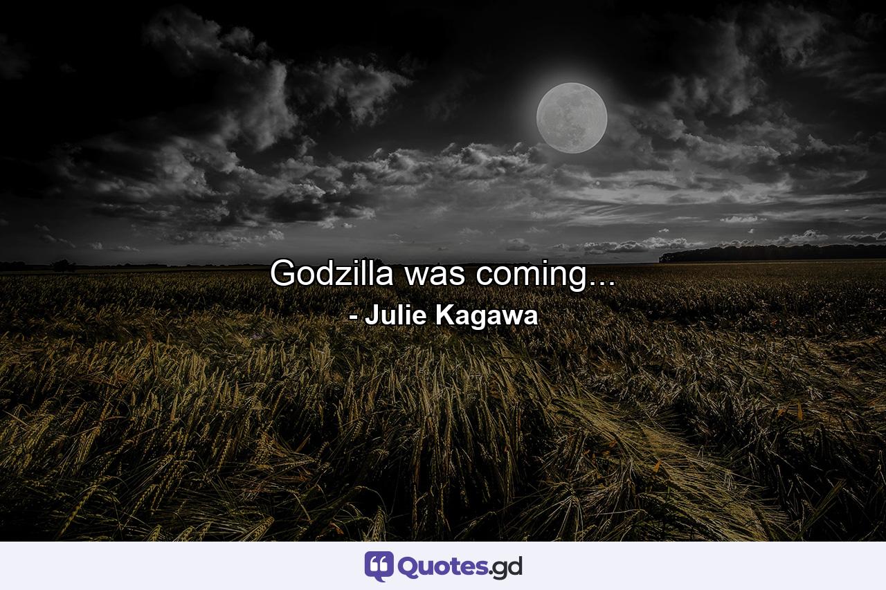 Godzilla was coming... - Quote by Julie Kagawa