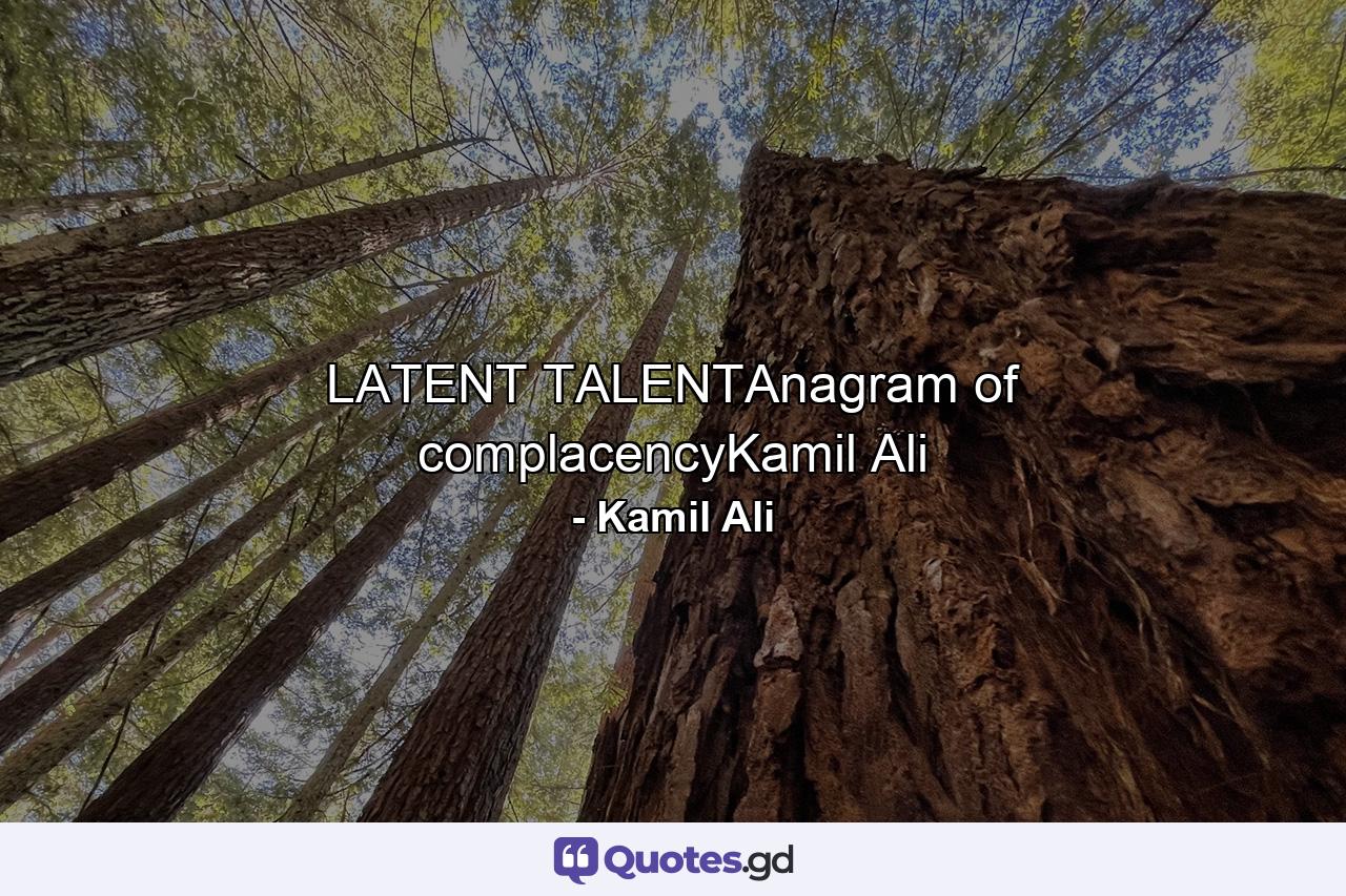 LATENT TALENTAnagram of complacencyKamil Ali - Quote by Kamil Ali