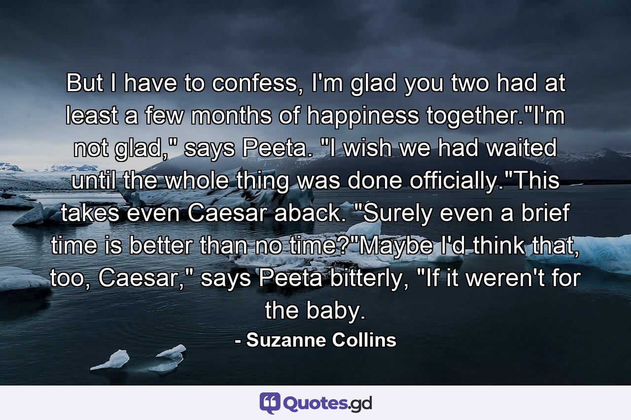 But I have to confess, I'm glad you two had at least a few months of happiness together.