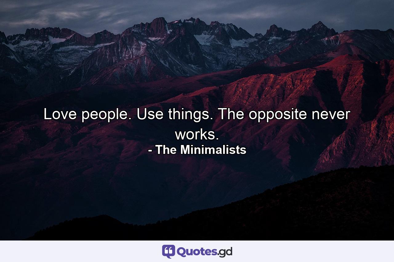 Love people. Use things. The opposite never works. - Quote by The Minimalists