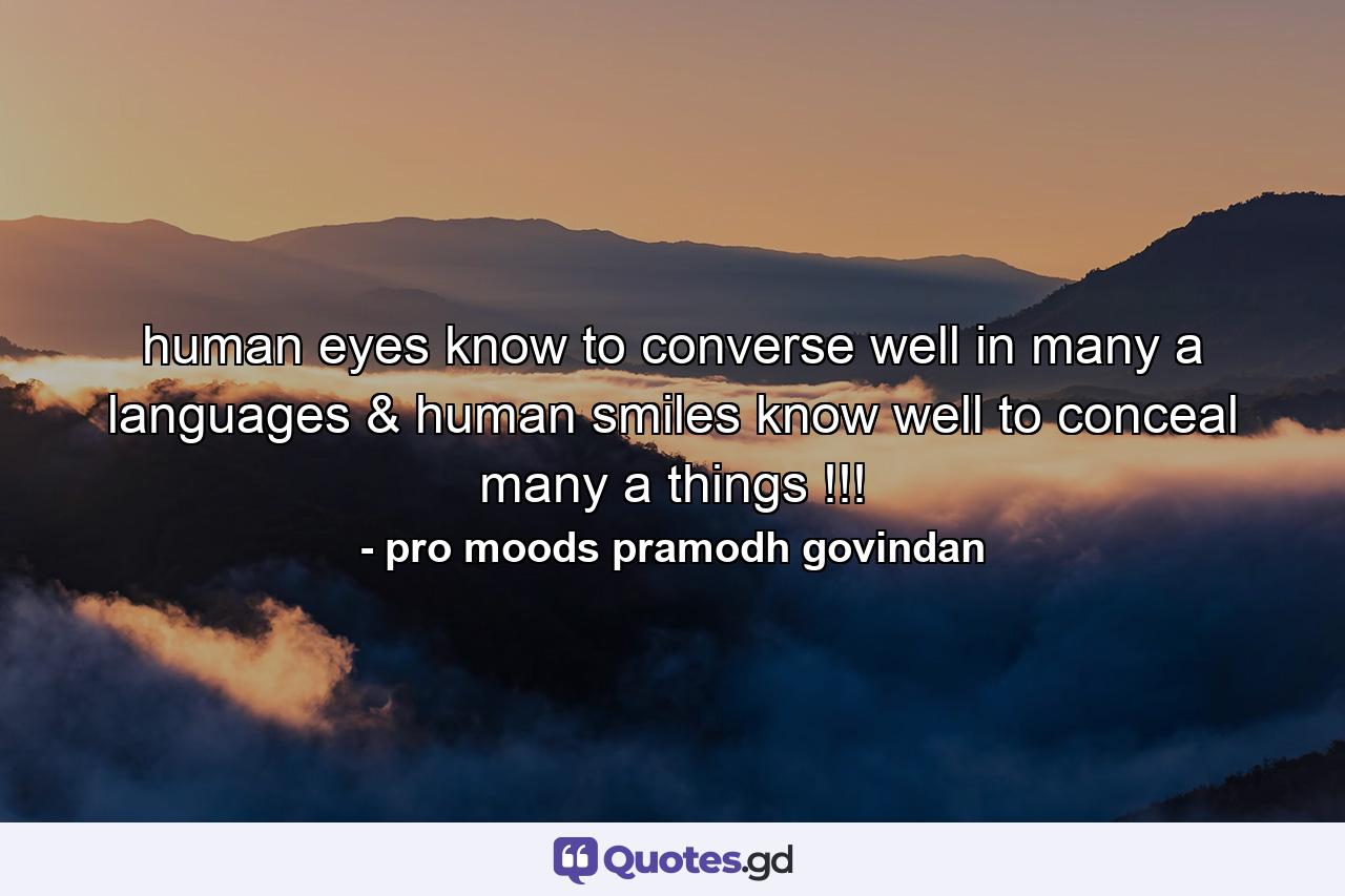 human eyes know to converse well in many a languages & human smiles know well to conceal many a things !!! - Quote by pro moods pramodh govindan