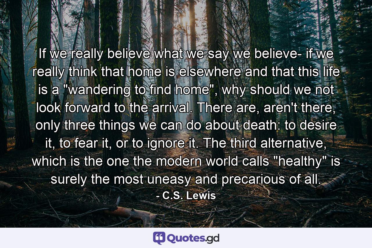 If we really believe what we say we believe- if we really think that home is elsewhere and that this life is a 