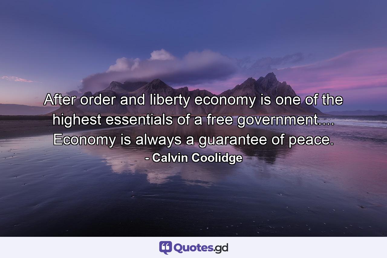 After order and liberty  economy is one of the highest essentials of a free government.... Economy is always a guarantee of peace. - Quote by Calvin Coolidge