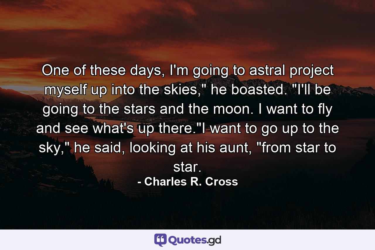 One of these days, I'm going to astral project myself up into the skies,