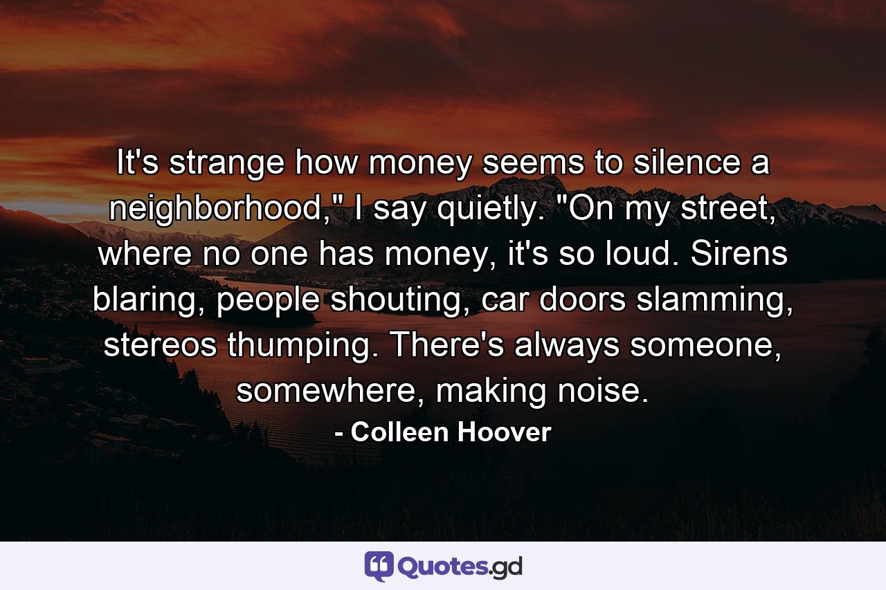 It's strange how money seems to silence a neighborhood,