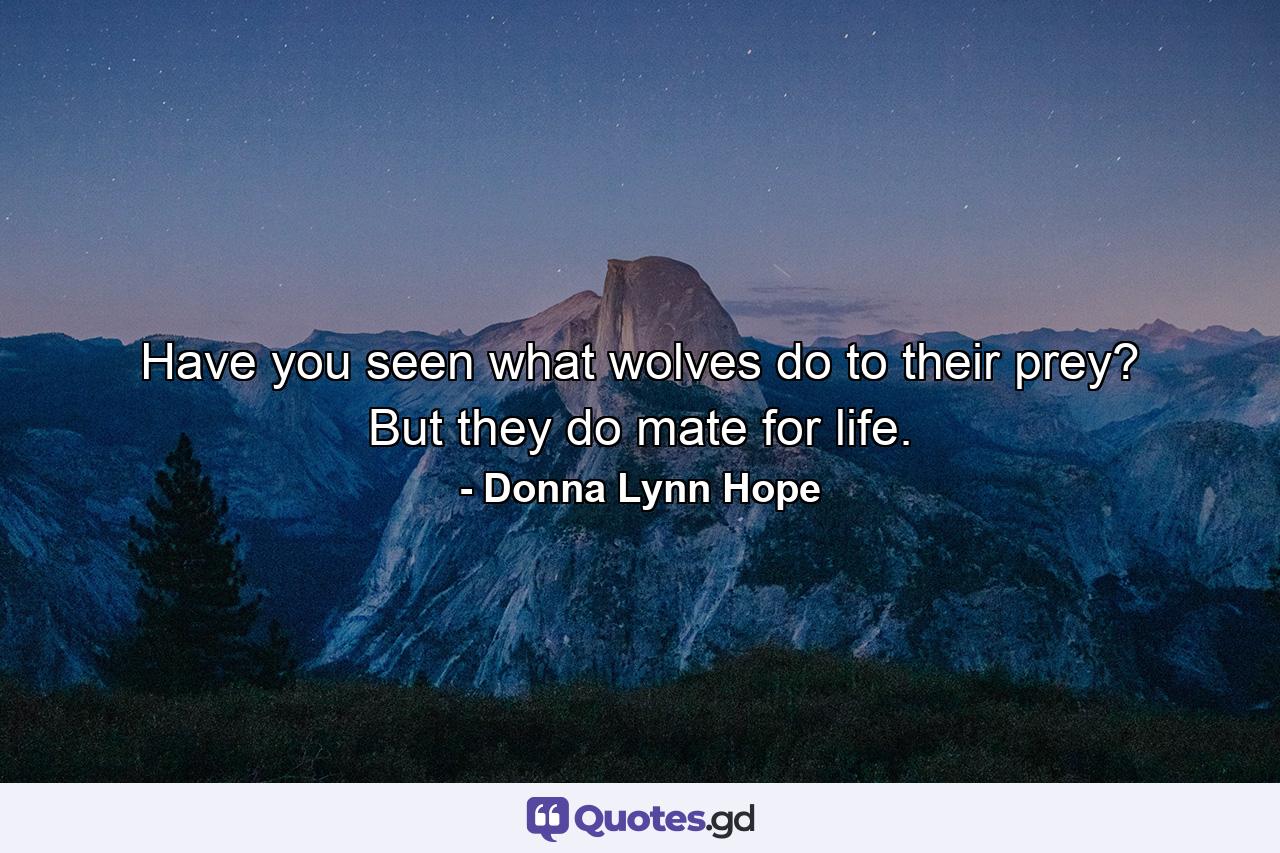 Have you seen what wolves do to their prey? But they do mate for life. - Quote by Donna Lynn Hope