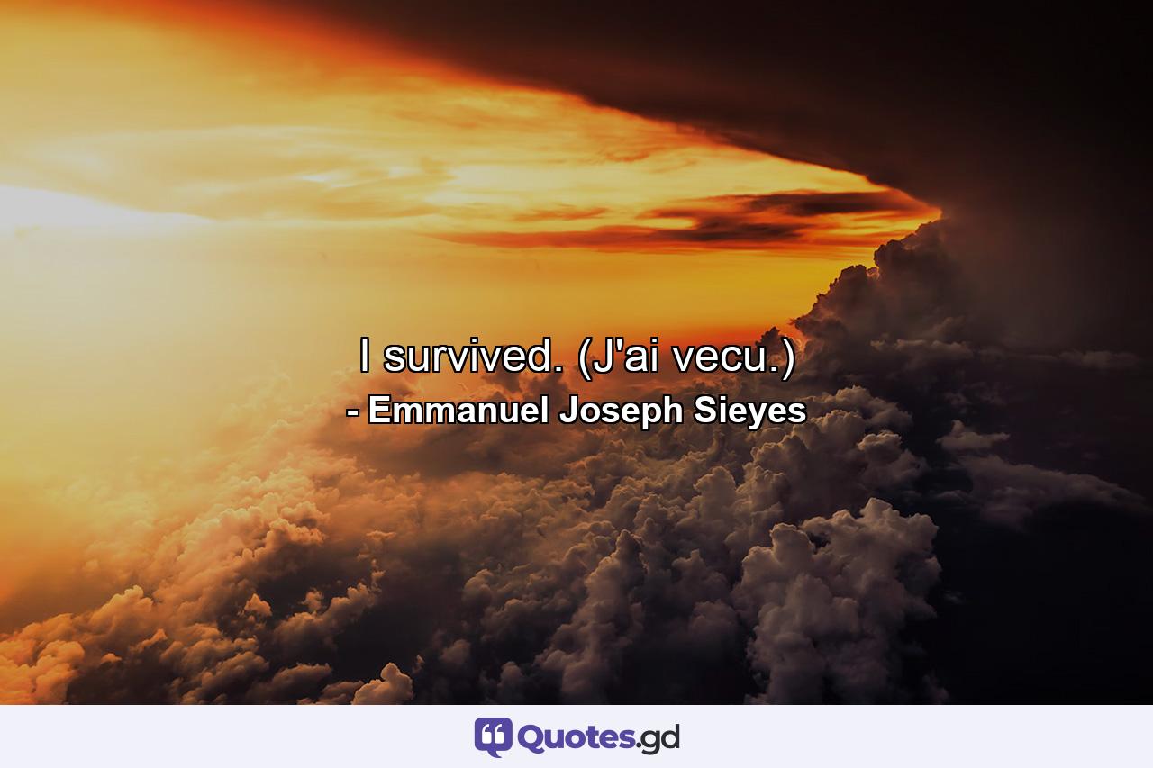 I survived. (J'ai vecu.) - Quote by Emmanuel Joseph Sieyes