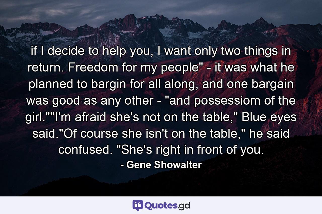 if I decide to help you, I want only two things in return. Freedom for my people