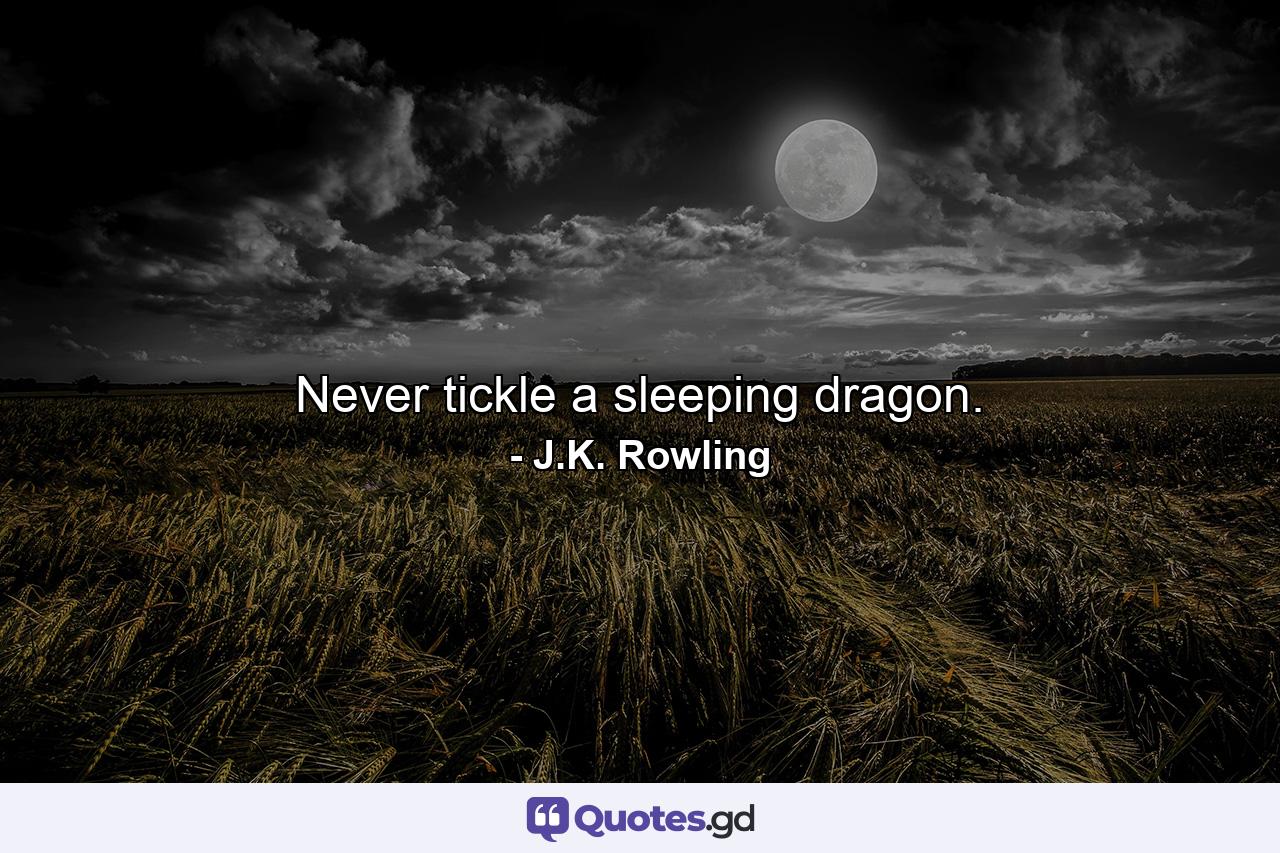 Never tickle a sleeping dragon. - Quote by J.K. Rowling