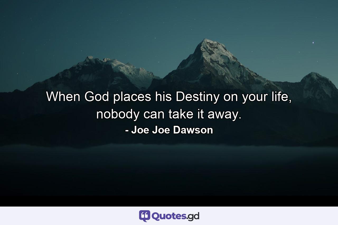 When God places his Destiny on your life, nobody can take it away. - Quote by Joe Joe Dawson