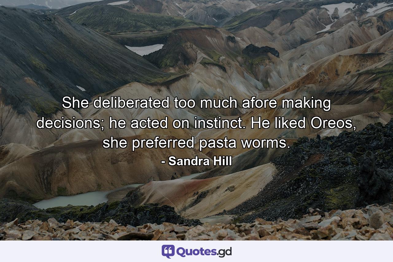 She deliberated too much afore making decisions; he acted on instinct. He liked Oreos, she preferred pasta worms. - Quote by Sandra Hill
