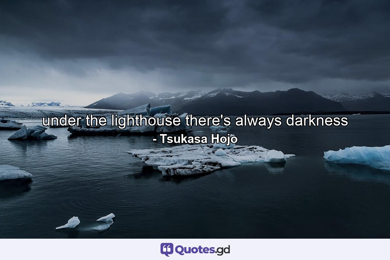 under the lighthouse there's always darkness - Quote by Tsukasa Hojo