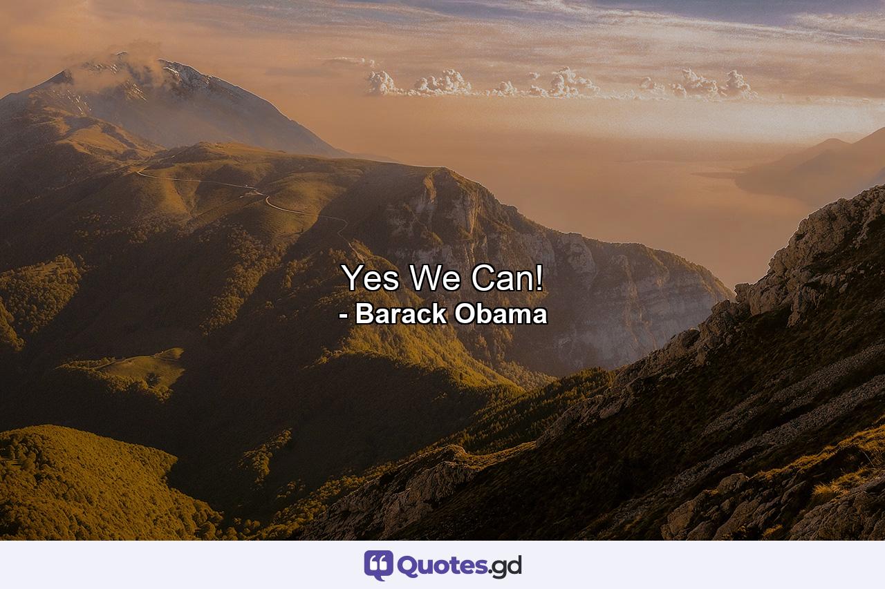 Yes We Can! - Quote by Barack Obama