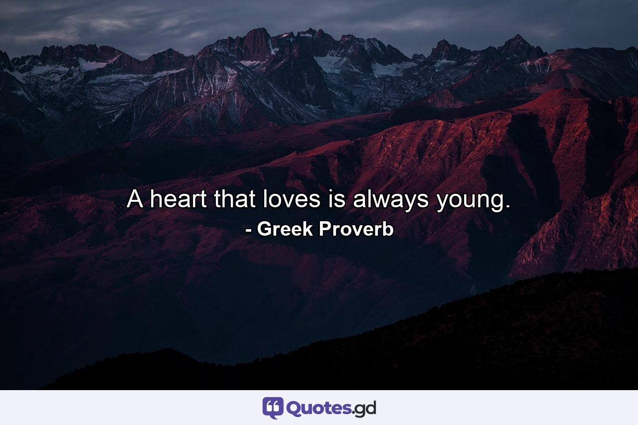 A heart that loves is always young. - Quote by Greek Proverb