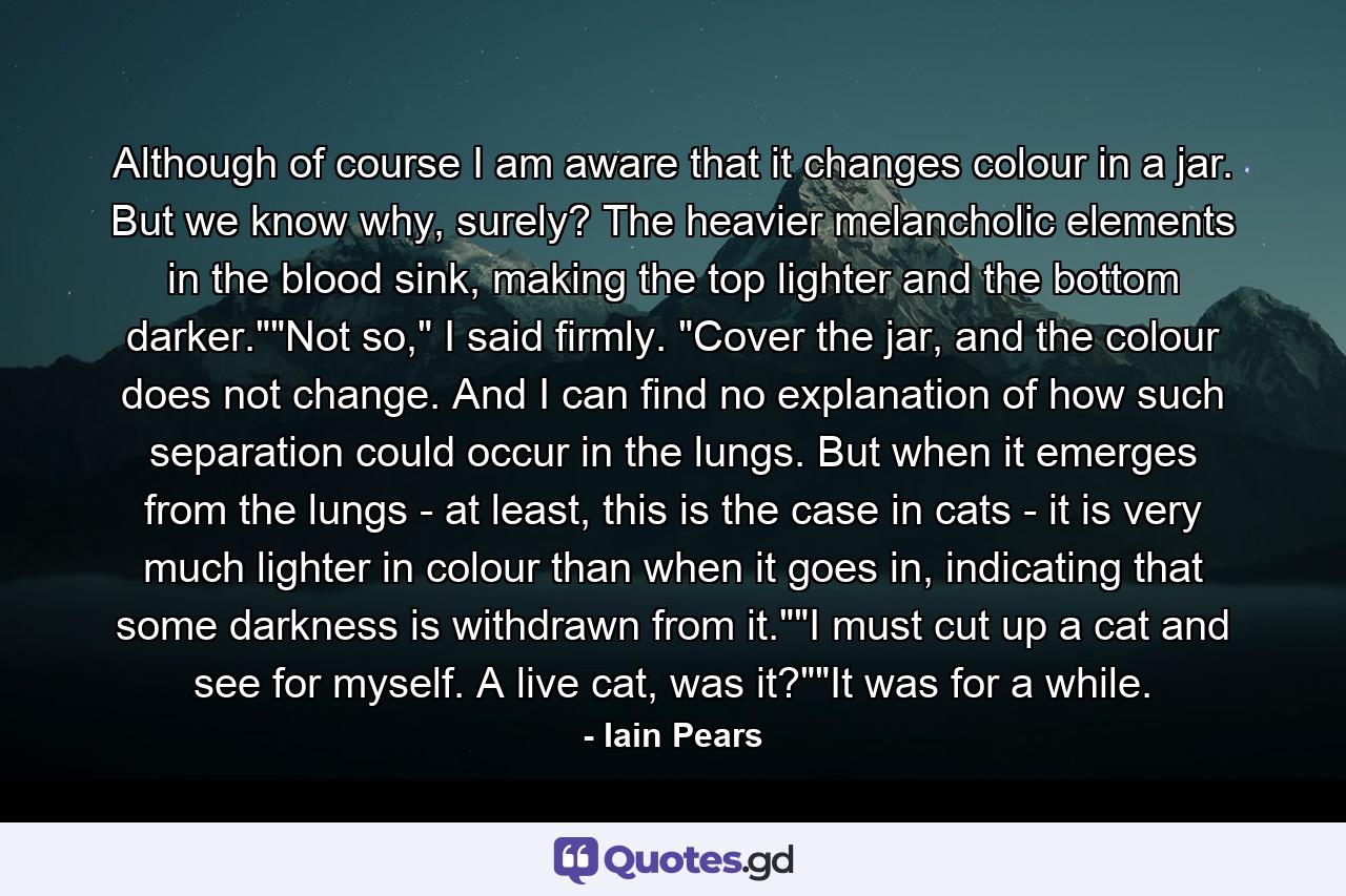 Although of course I am aware that it changes colour in a jar. But we know why, surely? The heavier melancholic elements in the blood sink, making the top lighter and the bottom darker.