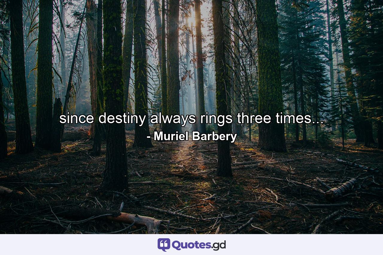 since destiny always rings three times... - Quote by Muriel Barbery