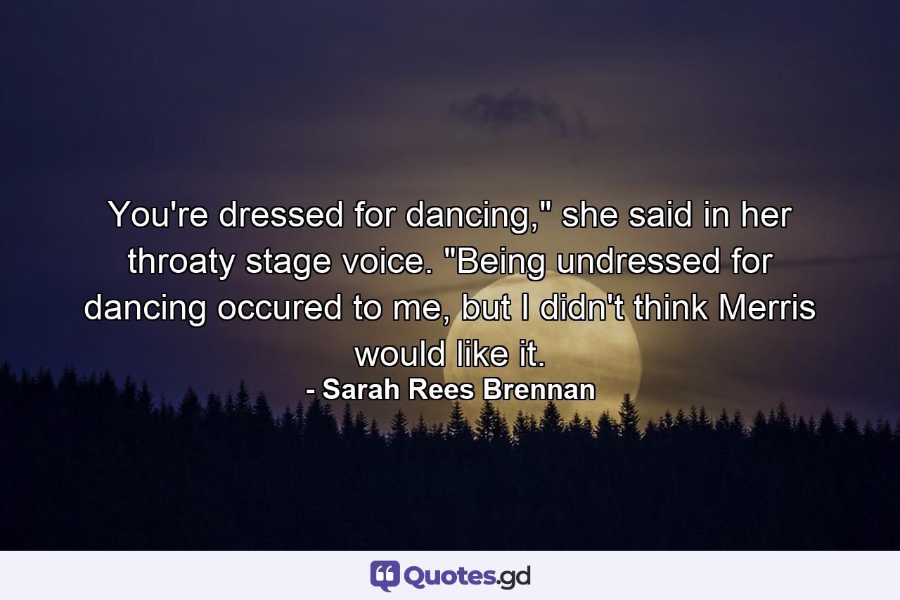 You're dressed for dancing,