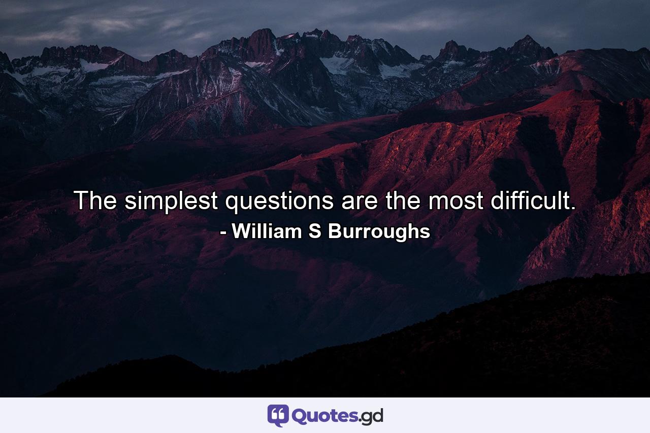The simplest questions are the most difficult. - Quote by William S Burroughs