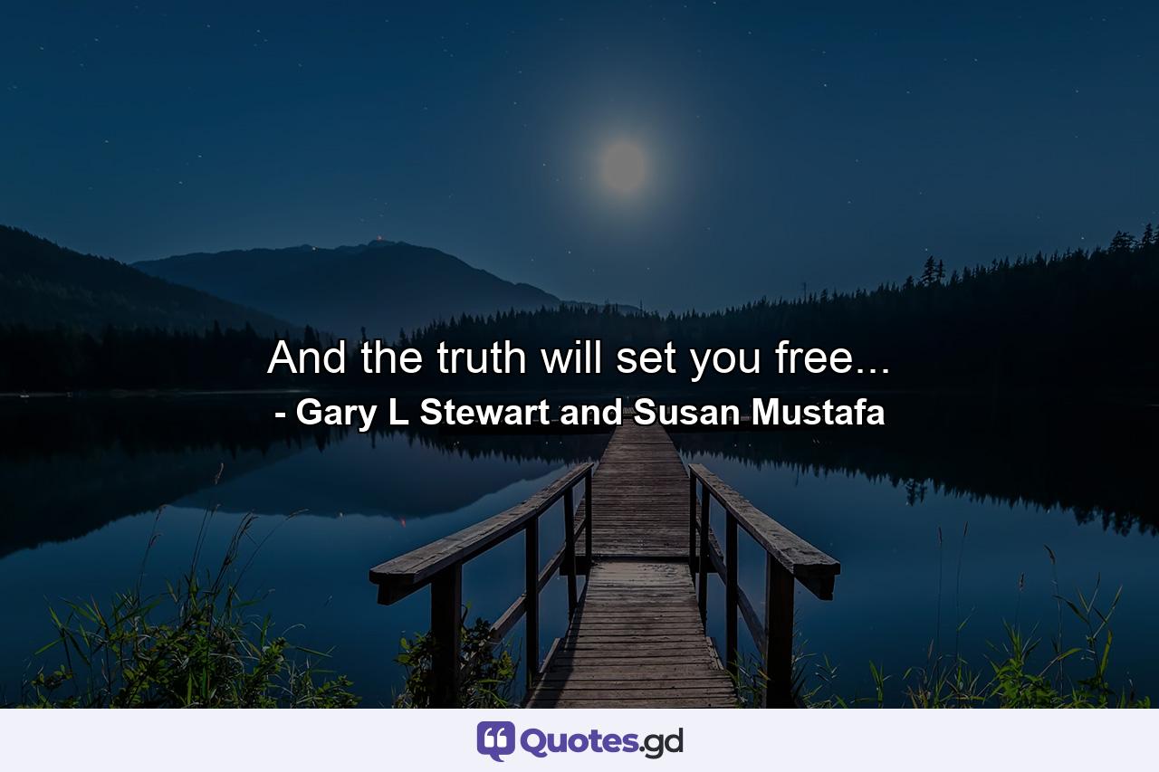 And the truth will set you free... - Quote by Gary L Stewart and Susan Mustafa