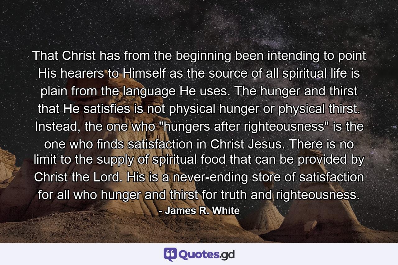 That Christ has from the beginning been intending to point His hearers to Himself as the source of all spiritual life is plain from the language He uses. The hunger and thirst that He satisfies is not physical hunger or physical thirst. Instead, the one who 